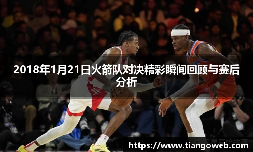 2018年1月21日火箭队对决精彩瞬间回顾与赛后分析